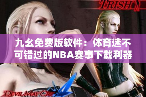 九幺免費版軟件：體育迷不可錯過的NBA賽事下載利器