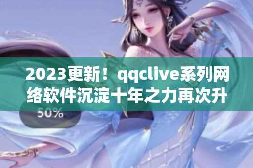 2023更新！qqclive系列網(wǎng)絡軟件沉淀十年之力再次升級