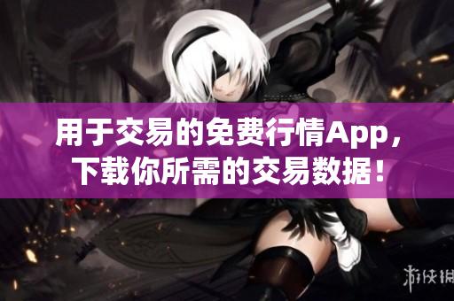 用于交易的免費(fèi)行情App，下載你所需的交易數(shù)據(jù)！
