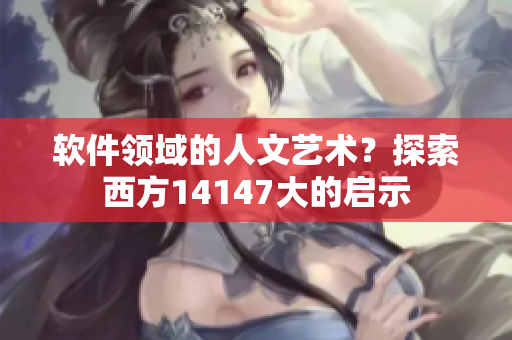 軟件領(lǐng)域的人文藝術(shù)？探索西方14147大的啟示
