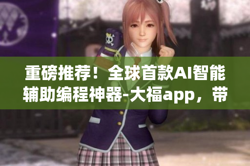 重磅推薦！全球首款A(yù)I智能輔助編程神器-大福app，帶你玩轉(zhuǎn)編程世界！