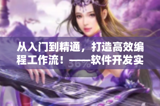 從入門到精通，打造高效編程工作流！——軟件開發(fā)實(shí)用技巧分享
