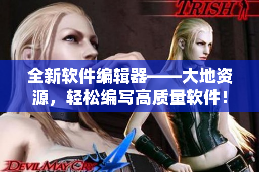 全新軟件編輯器——大地資源，輕松編寫(xiě)高質(zhì)量軟件！