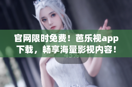 官網(wǎng)限時(shí)免費(fèi)！芭樂(lè)視app下載，暢享海量影視內(nèi)容！