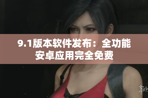 9.1版本軟件發(fā)布：全功能安卓應(yīng)用完全免費