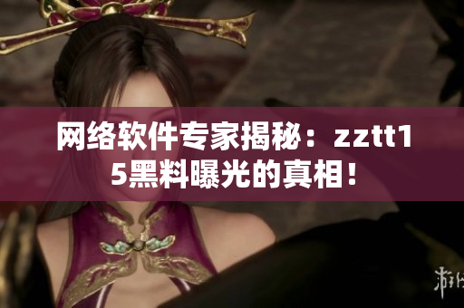 網(wǎng)絡(luò)軟件專家揭秘：zztt15黑料曝光的真相！