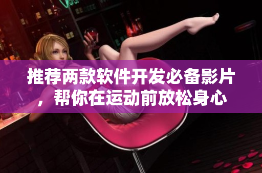 推薦兩款軟件開發(fā)必備影片，幫你在運(yùn)動(dòng)前放松身心
