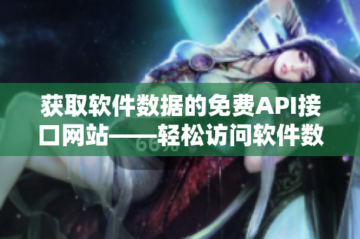 獲取軟件數(shù)據(jù)的免費(fèi)API接口網(wǎng)站——輕松訪問軟件數(shù)據(jù)！