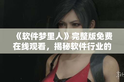 《軟件夢里人》完整版免費(fèi)在線觀看，揭秘軟件行業(yè)的黑科技技術(shù)！