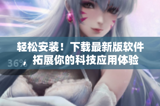 輕松安裝！下載最新版軟件，拓展你的科技應(yīng)用體驗(yàn)
