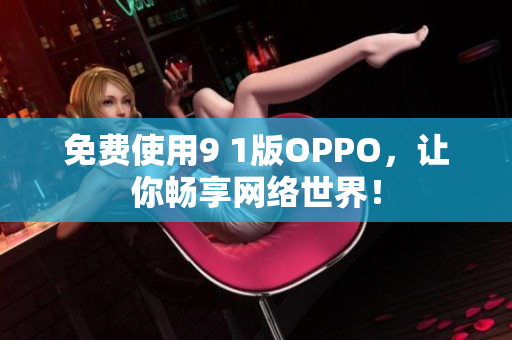 免費(fèi)使用9 1版OPPO，讓你暢享網(wǎng)絡(luò)世界！