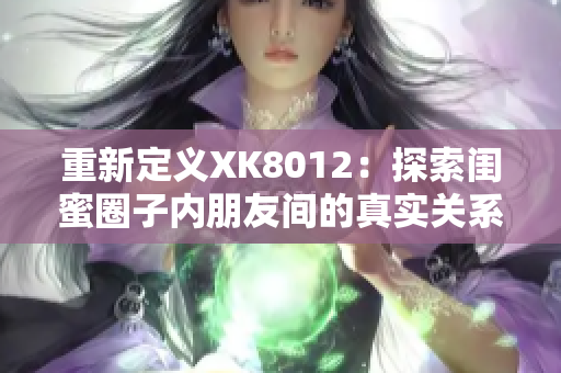 重新定義XK8012：探索閨蜜圈子內(nèi)朋友間的真實(shí)關(guān)系