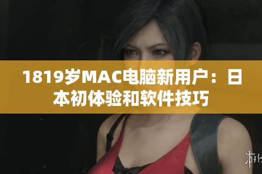1819歲MAC電腦新用戶：日本初體驗(yàn)和軟件技巧