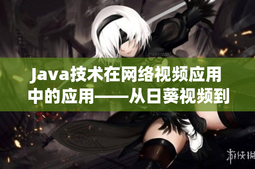 Java技術(shù)在網(wǎng)絡(luò)視頻應(yīng)用中的應(yīng)用——從日葵視頻到羅志祥ONE的探究