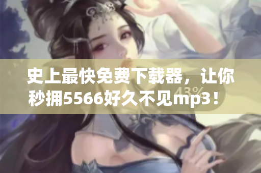 史上最快免費(fèi)下載器，讓你秒擁5566好久不見mp3！ 