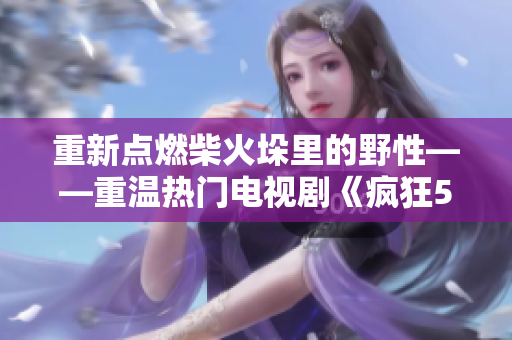 重新點(diǎn)燃柴火垛里的野性——重溫?zé)衢T(mén)電視劇《瘋狂55》