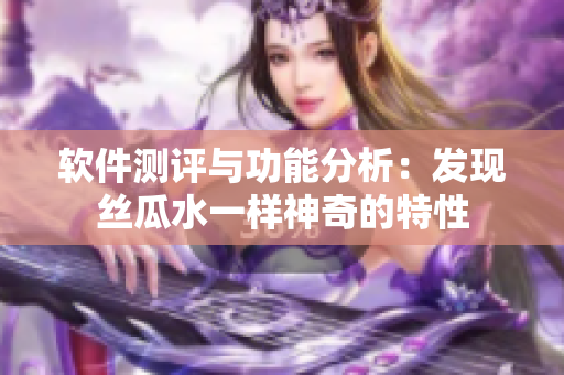 軟件測(cè)評(píng)與功能分析：發(fā)現(xiàn)絲瓜水一樣神奇的特性