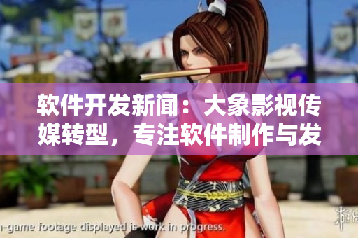 軟件開發(fā)新聞：大象影視傳媒轉(zhuǎn)型，專注軟件制作與發(fā)行