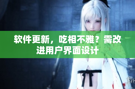 軟件更新，吃相不雅？需改進用戶界面設(shè)計
