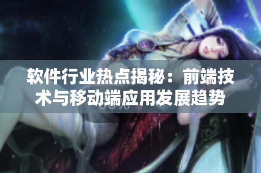軟件行業(yè)熱點(diǎn)揭秘：前端技術(shù)與移動(dòng)端應(yīng)用發(fā)展趨勢(shì)
