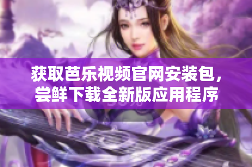 獲取芭樂視頻官網(wǎng)安裝包，嘗鮮下載全新版應用程序