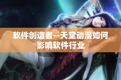 軟件創(chuàng)造者--天堂動(dòng)漫如何影響軟件行業(yè)