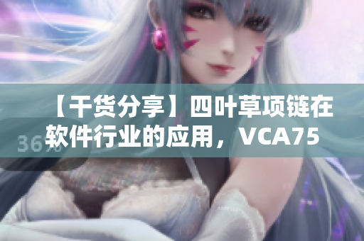 【干貨分享】四葉草項鏈在軟件行業(yè)的應(yīng)用，VCA750為您揭秘！