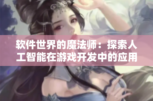 軟件世界的魔法師：探索人工智能在游戲開發(fā)中的應(yīng)用