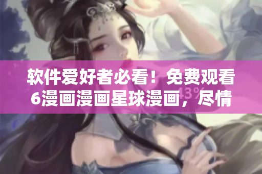軟件愛好者必看！免費(fèi)觀看6漫畫漫畫星球漫畫，盡情享受編程之美！