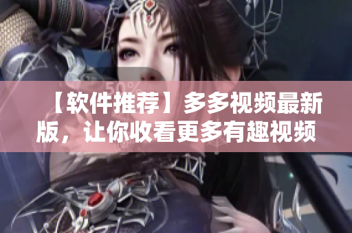 【軟件推薦】多多視頻最新版，讓你收看更多有趣視頻！