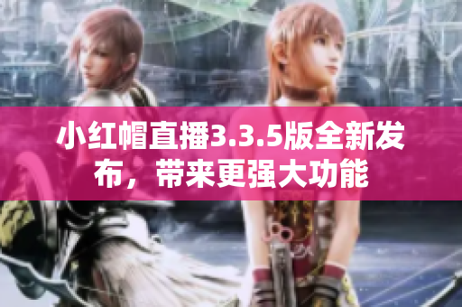 小紅帽直播3.3.5版全新發(fā)布，帶來更強大功能