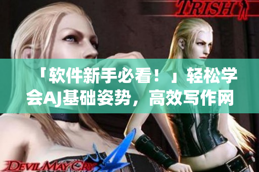 「軟件新手必看！」輕松學會AJ基礎姿勢，高效寫作網(wǎng)絡軟件文章！