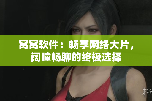 窩窩軟件：暢享網(wǎng)絡(luò)大片，闊瞳暢聊的終極選擇