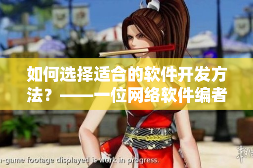 如何選擇適合的軟件開發(fā)方法？——一位網(wǎng)絡軟件編者的分享