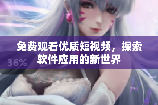 免費(fèi)觀看優(yōu)質(zhì)短視頻，探索軟件應(yīng)用的新世界