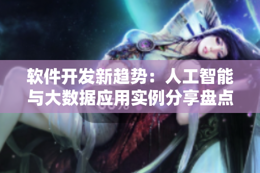 軟件開發(fā)新趨勢：人工智能與大數(shù)據(jù)應用實例分享盤點