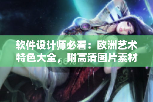 軟件設(shè)計師必看：歐洲藝術(shù)特色大全，附高清圖片素材！
