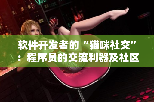 軟件開發(fā)者的“貓咪社交”：程序員的交流利器及社區(qū)平臺