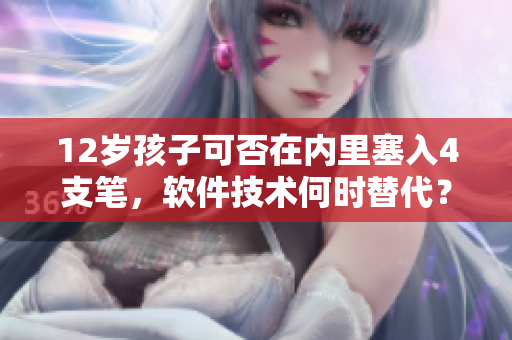 12歲孩子可否在內(nèi)里塞入4支筆，軟件技術(shù)何時替代？