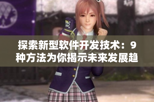 探索新型軟件開(kāi)發(fā)技術(shù)：9種方法為你揭示未來(lái)發(fā)展趨勢(shì)