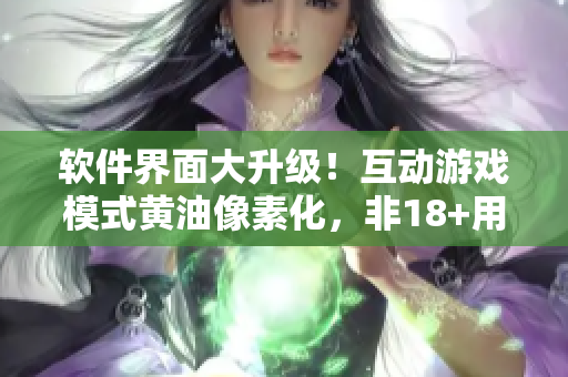 軟件界面大升級(jí)！互動(dòng)游戲模式黃油像素化，非18+用戶(hù)也可“觸摸”體驗(yàn)！