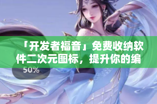 「開發(fā)者福音」免費收納軟件二次元圖標，提升你的編碼速度！