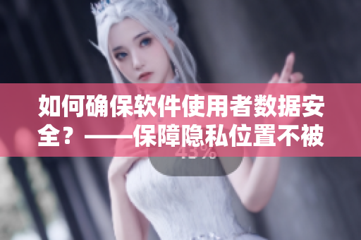 如何確保軟件使用者數(shù)據(jù)安全？——保障隱私位置不被揭露的技巧