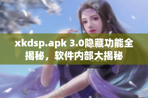 xkdsp.apk 3.0隱藏功能全揭秘，軟件內(nèi)部大揭秘