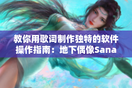 教你用歌詞制作獨特的軟件操作指南：地下偶像Sana親自傳授絕招