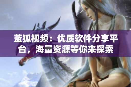 藍(lán)狐視頻：優(yōu)質(zhì)軟件分享平臺(tái)，海量資源等你來(lái)探索