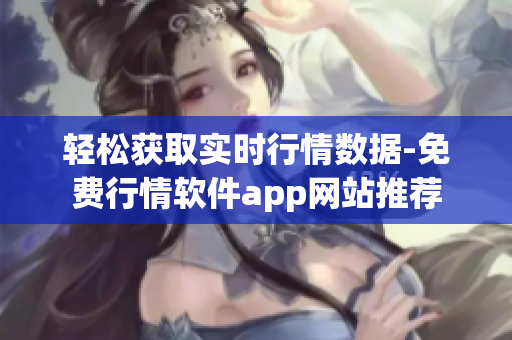 輕松獲取實時行情數(shù)據(jù)-免費行情軟件app網(wǎng)站推薦
