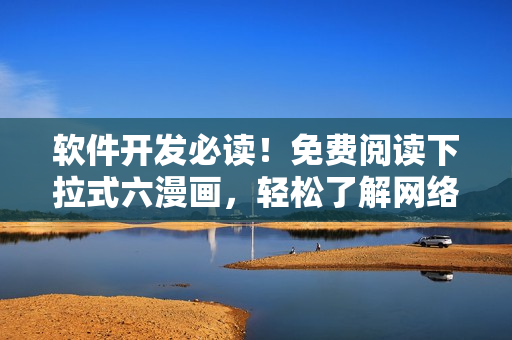 軟件開發(fā)必讀！免費(fèi)閱讀下拉式六漫畫，輕松了解網(wǎng)絡(luò)技術(shù)與安全