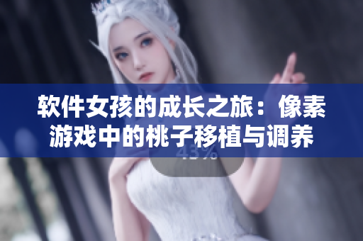 軟件女孩的成長(zhǎng)之旅：像素游戲中的桃子移植與調(diào)養(yǎng)