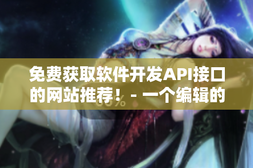 免費獲取軟件開發(fā)API接口的網(wǎng)站推薦！- 一個編輯的建議
